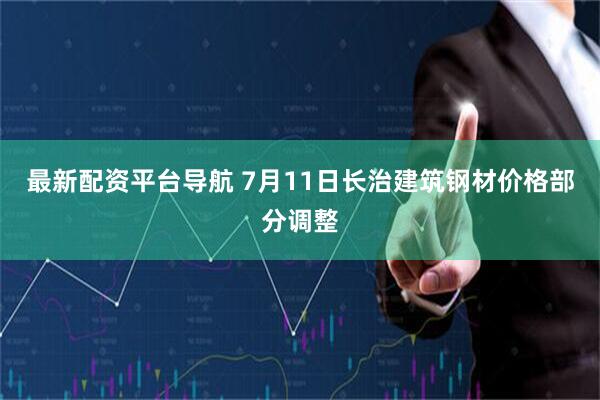 最新配资平台导航 7月11日长治建筑钢材价格部分调整