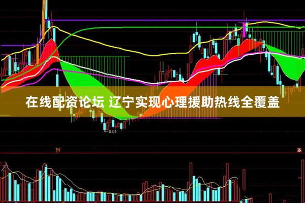 在线配资论坛 辽宁实现心理援助热线全覆盖