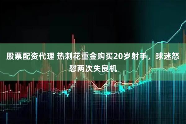 股票配资代理 热刺花重金购买20岁射手，球迷怒怼两次失良机