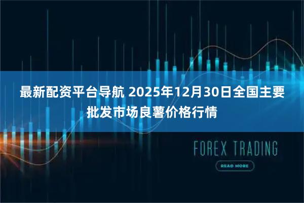 最新配资平台导航 2025年12月30日全国主要批发市场良薯价格行情
