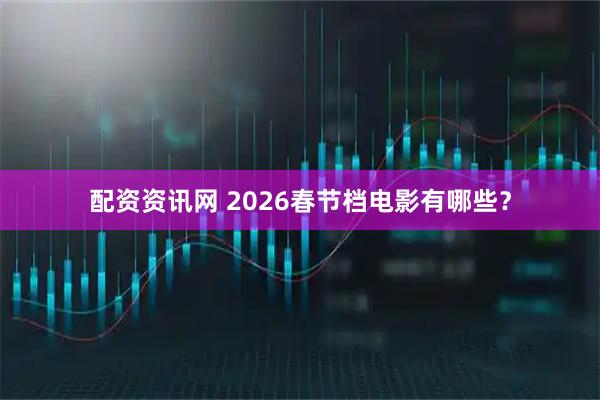 配资资讯网 2026春节档电影有哪些?