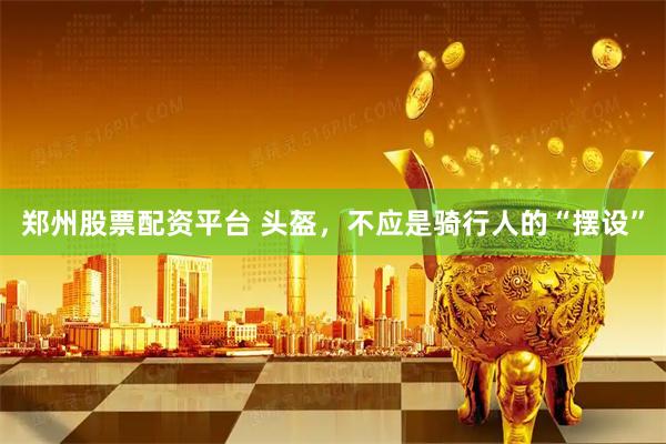 郑州股票配资平台 头盔，不应是骑行人的“摆设”