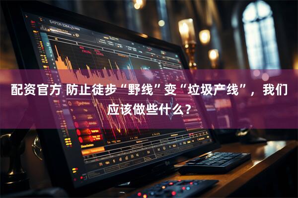 配资官方 防止徒步“野线”变“垃圾产线”,我们应该做些什么?
