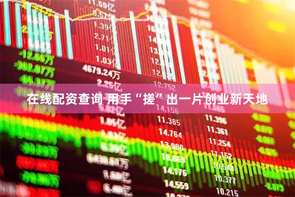 在线配资查询 用手“搓”出一片创业新天地