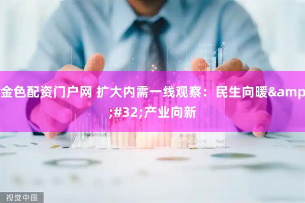 金色配资门户网 扩大内需一线观察:民生向暖 产业向新